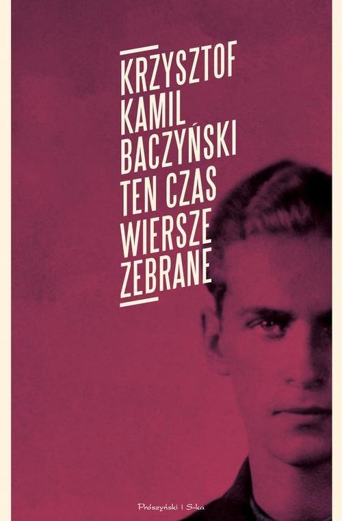 

Ten czas Wiersze zebrane Kamil Krzysztof Baczyński