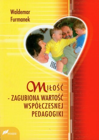 MIŁOŚĆ ZAGUBIONA WARTOŚĆ WSPÓŁCZESNEJ PEDAGOGIKI