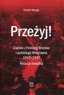 Przeżyj! Zapiski z Festung Breslau i polskiego Wrocławia 1945- 1947. Relacj