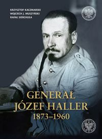 Generał Józef Haller 1873-1960 - Krzysztof Kaczmar